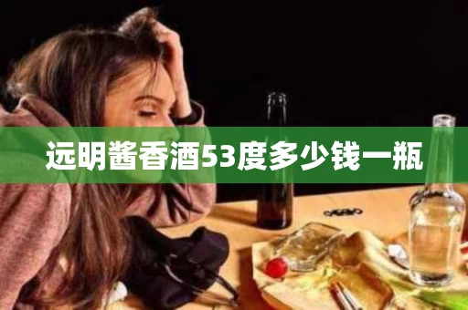 远明酱香酒53度多少钱一瓶