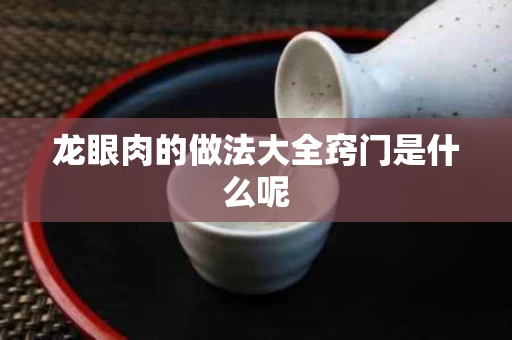 龙眼肉的做法大全窍门是什么呢