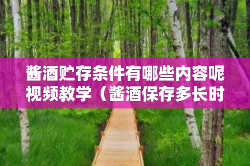 酱酒贮存条件有哪些内容呢视频教学（酱酒保存多长时间口感会变好）
