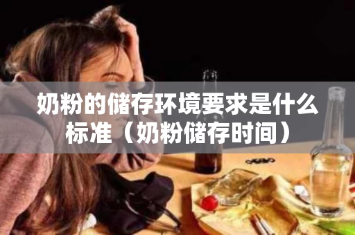 奶粉的储存环境要求是什么标准（奶粉储存时间）