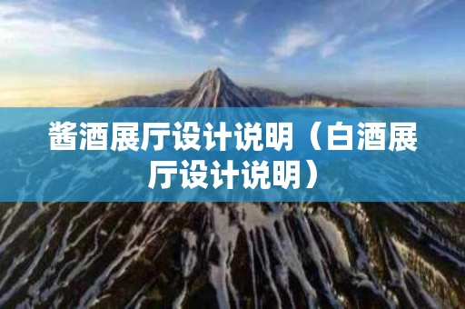 酱酒展厅设计说明（白酒展厅设计说明）