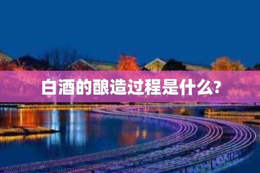 白酒的酿造过程是什么?