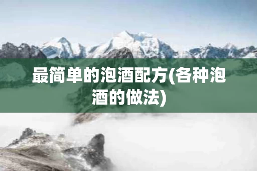 最简单的泡酒配方(各种泡酒的做法)