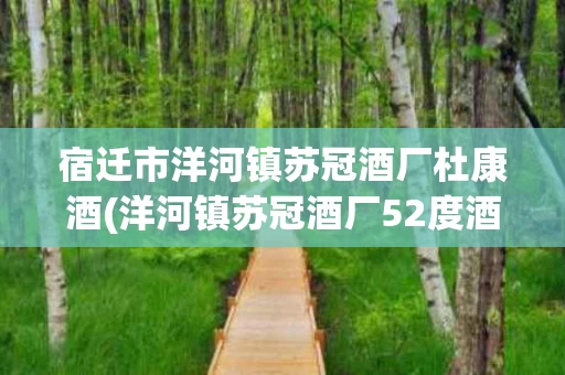 宿迁市洋河镇苏冠酒厂杜康酒(洋河镇苏冠酒厂52度酒价格与图片)
