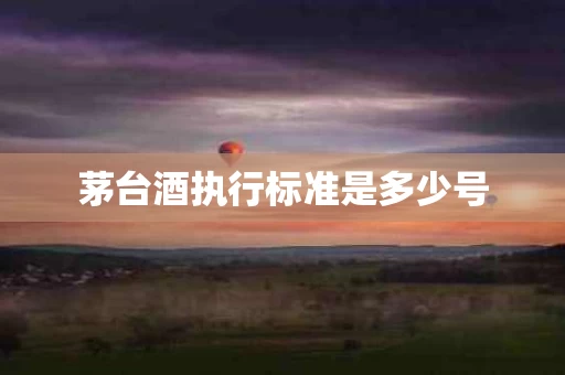 茅台酒执行标准是多少号