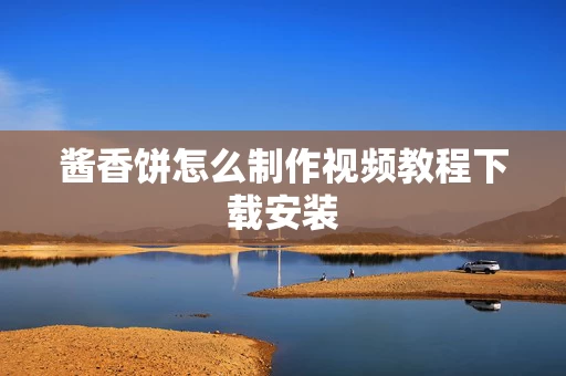 酱香饼怎么制作视频教程下载安装