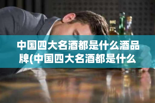 中国四大名酒都是什么酒品牌(中国四大名酒都是什么酒品牌名称)