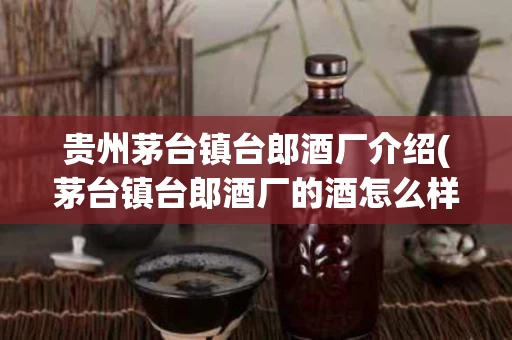 贵州茅台镇台郎酒厂介绍(茅台镇台郎酒厂的酒怎么样)