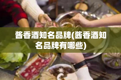酱香酒知名品牌(酱香酒知名品牌有哪些)