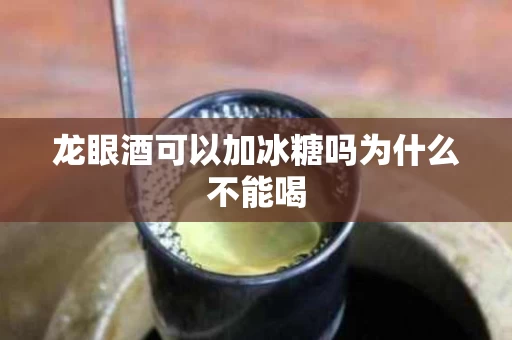 龙眼酒可以加冰糖吗为什么不能喝