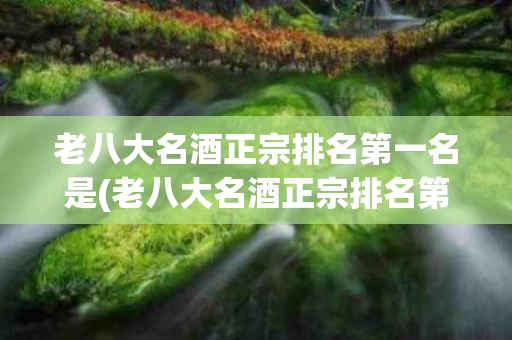 老八大名酒正宗排名第一名是(老八大名酒正宗排名第一名是什么)