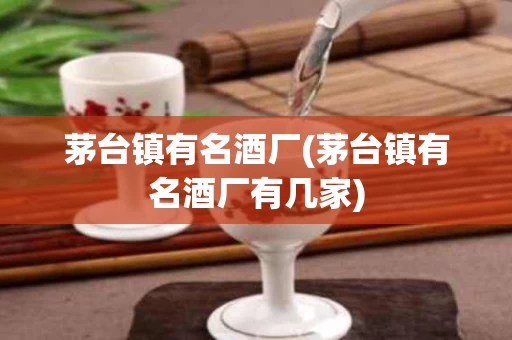 茅台镇有名酒厂(茅台镇有名酒厂有几家)