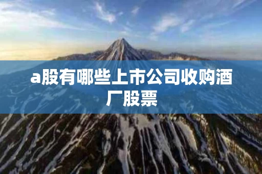 a股有哪些上市公司收购酒厂股票