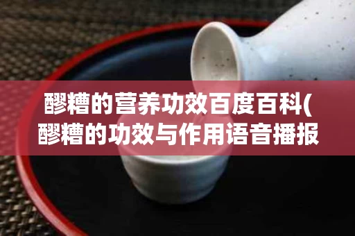 醪糟的营养功效百度百科(醪糟的功效与作用语音播报)