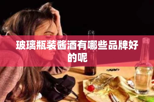玻璃瓶装酱酒有哪些品牌好的呢