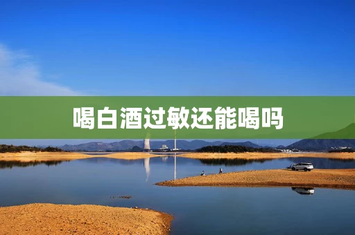 喝白酒过敏还能喝吗