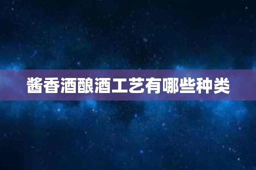 酱香酒酿酒工艺有哪些种类