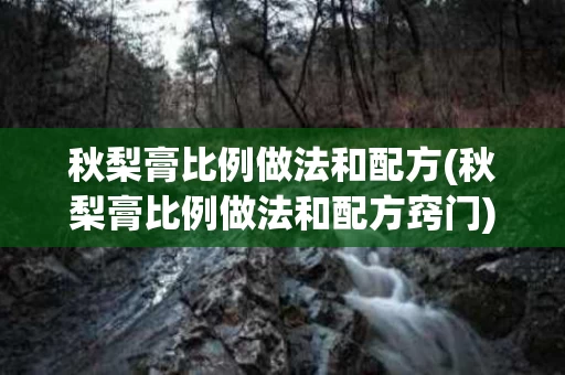 秋梨膏比例做法和配方(秋梨膏比例做法和配方窍门)