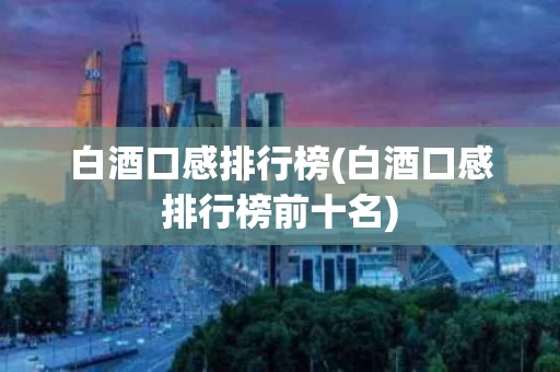 白酒口感排行榜(白酒口感排行榜前十名)