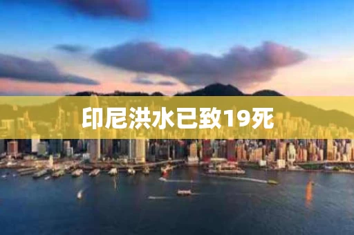 印尼洪水已致19死
