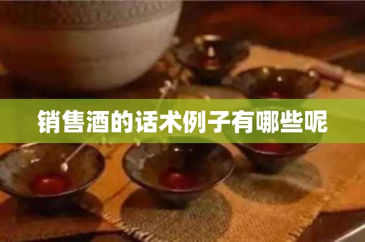 销售酒的话术例子有哪些呢