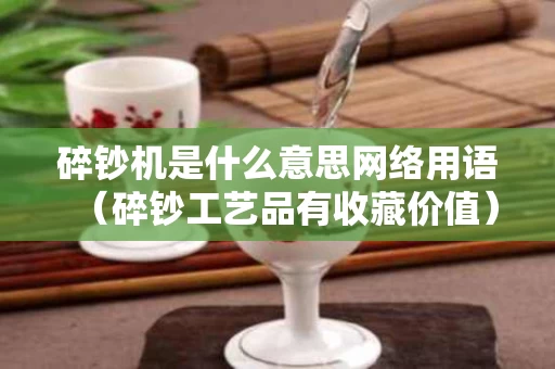 碎钞机是什么意思网络用语（碎钞工艺品有收藏价值）