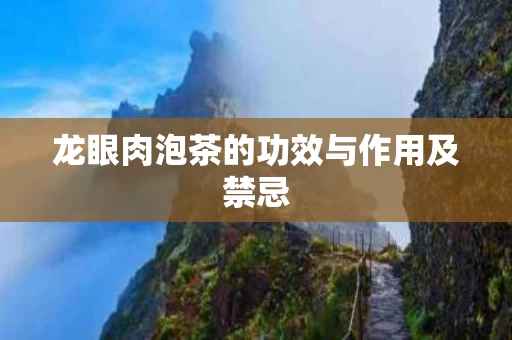 龙眼肉泡茶的功效与作用及禁忌