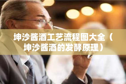 坤沙酱酒工艺流程图大全（坤沙酱酒的发酵原理）