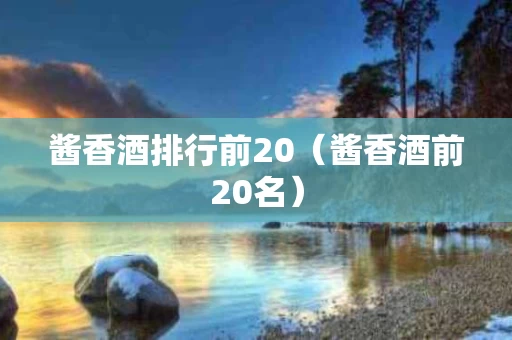 酱香酒排行前20（酱香酒前20名）