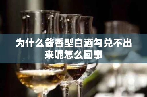 为什么酱香型白酒勾兑不出来呢怎么回事