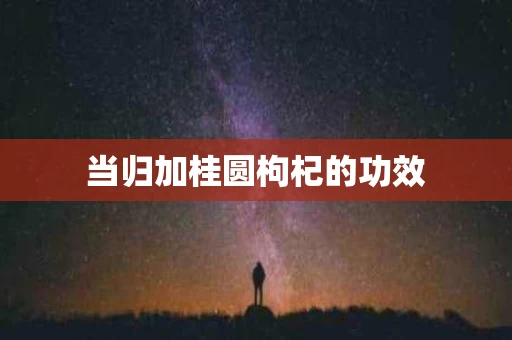 当归加桂圆枸杞的功效