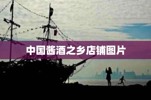 中国酱酒之乡店铺图片