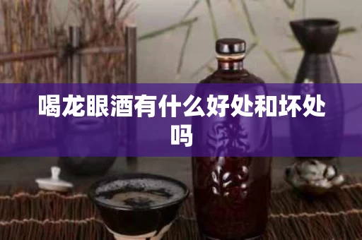 喝龙眼酒有什么好处和坏处吗