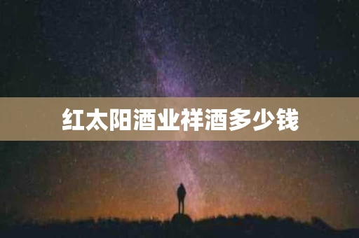 红太阳酒业祥酒多少钱
