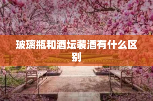 玻璃瓶和酒坛装酒有什么区别