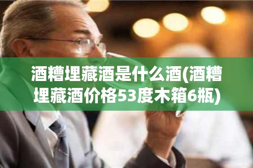 酒糟埋藏酒是什么酒(酒糟埋藏酒价格53度木箱6瓶)