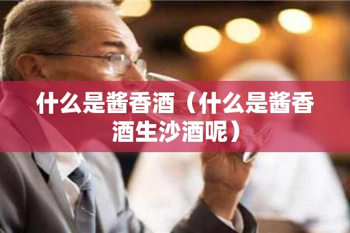 什么是酱香酒（什么是酱香酒生沙酒呢）