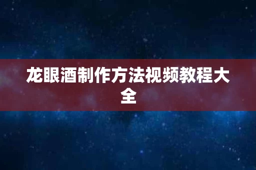龙眼酒制作方法视频教程大全