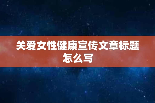 关爱女性健康宣传文章标题怎么写