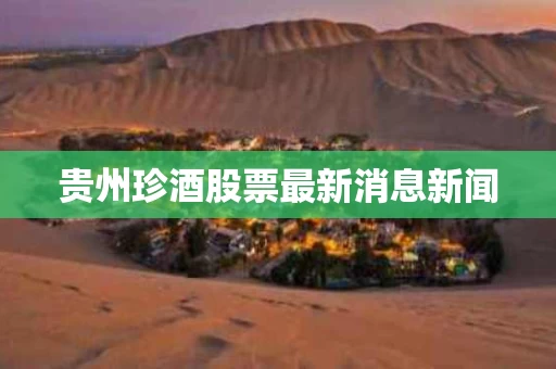 贵州珍酒股票最新消息新闻