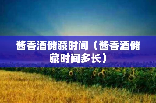 酱香酒储藏时间（酱香酒储藏时间多长）