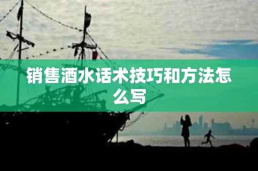 销售酒水话术技巧和方法怎么写