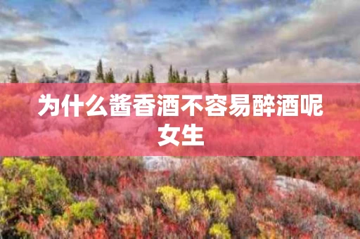 为什么酱香酒不容易醉酒呢女生