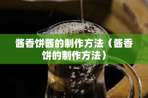 酱香饼酱的制作方法（酱香饼的制作方法）
