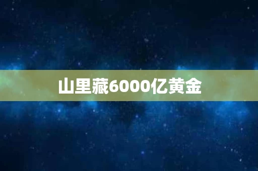 山里藏6000亿黄金