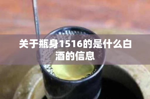 关于瓶身1516的是什么白酒的信息