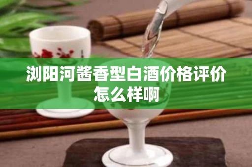 浏阳河酱香型白酒价格评价怎么样啊
