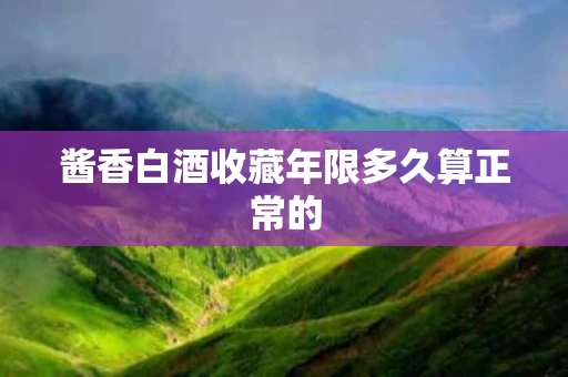 酱香白酒收藏年限多久算正常的