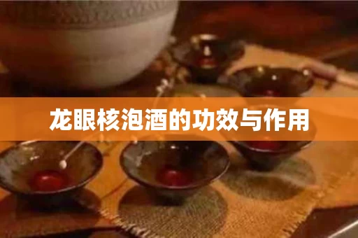 龙眼核泡酒的功效与作用 龙眼核泡酒的功效与作用