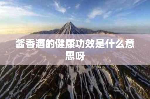 酱香酒的健康功效是什么意思呀